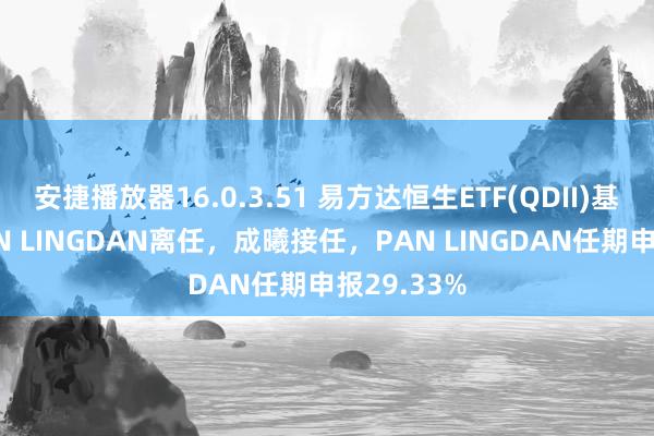 安捷播放器16.0.3.51 易方达恒生ETF(QDII)基金司理PAN LINGDAN离任，成曦接任，PAN LINGDAN任期申报29.33%