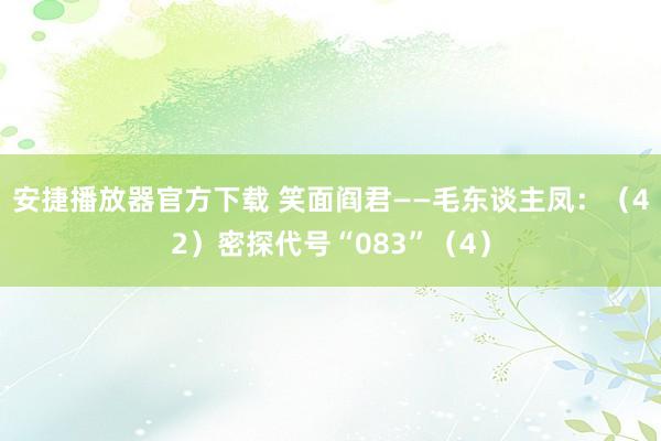 安捷播放器官方下载 笑面阎君——毛东谈主凤：（42）密探代号“083”（4）